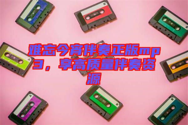 難忘今宵伴奏正版mp3，享高質(zhì)量伴奏資源
