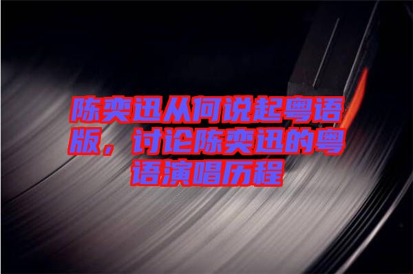 陳奕迅從何說起粵語版，討論陳奕迅的粵語演唱歷程