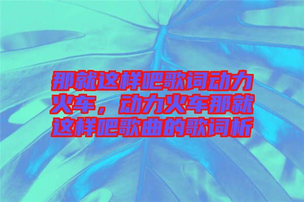 那就這樣吧歌詞動力火車，動力火車那就這樣吧歌曲的歌詞析