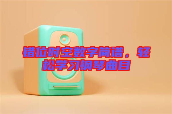 錯位時空數(shù)字簡譜，輕松學(xué)習(xí)鋼琴曲目