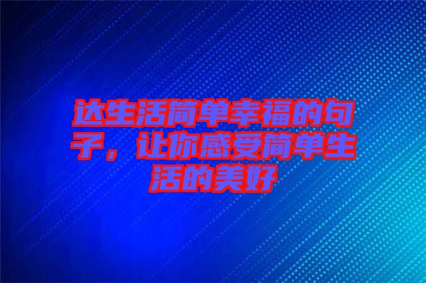 達生活簡單幸福的句子，讓你感受簡單生活的美好