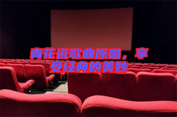青花瓷歌曲原唱，享受經(jīng)典的美妙