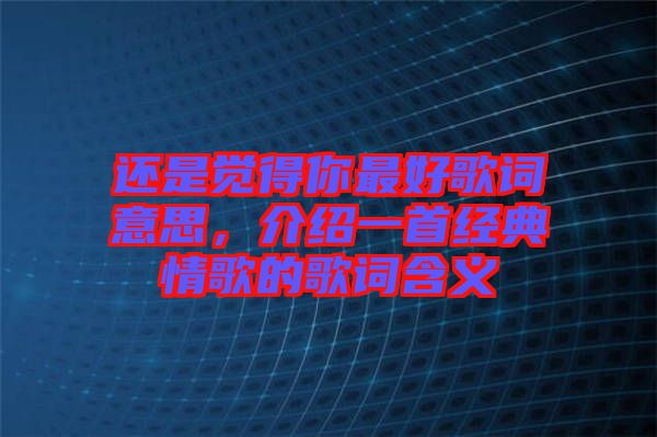 還是覺得你最好歌詞意思，介紹一首經(jīng)典情歌的歌詞含義