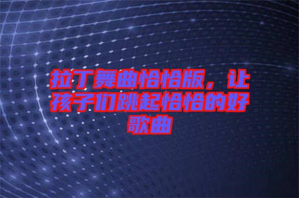 拉丁舞曲恰恰版，讓孩子們跳起恰恰的好歌曲