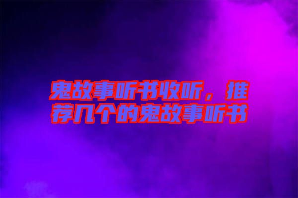 鬼故事聽書收聽，推薦幾個的鬼故事聽書