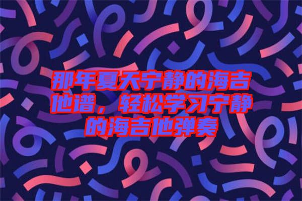 那年夏天寧?kù)o的海吉他譜，輕松學(xué)習(xí)寧?kù)o的海吉他彈奏