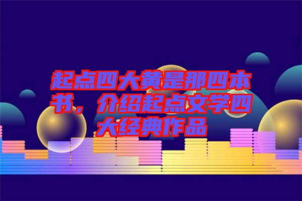 起點(diǎn)四大黃是那四本書(shū)，介紹起點(diǎn)文學(xué)四大經(jīng)典作品
