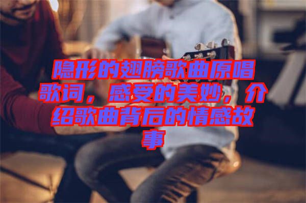 隱形的翅膀歌曲原唱歌詞，感受的美妙，介紹歌曲背后的情感故事