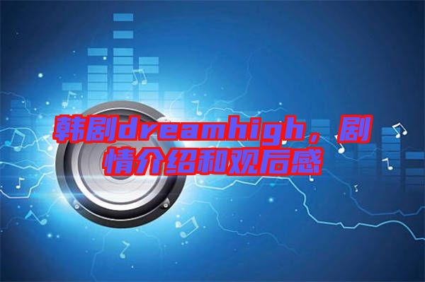 韓劇dreamhigh，劇情介紹和觀后感