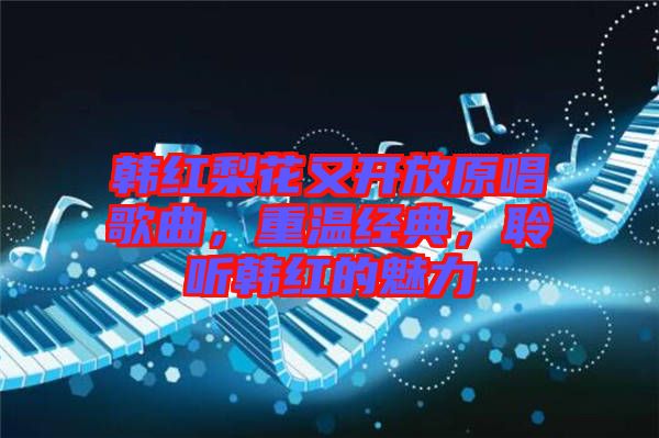 韓紅梨花又開(kāi)放原唱歌曲，重溫經(jīng)典，聆聽(tīng)韓紅的魅力