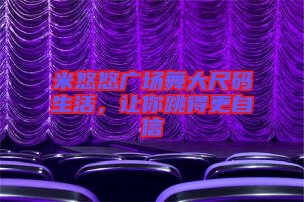 米悠悠廣場(chǎng)舞大尺碼生活，讓你跳得更自信