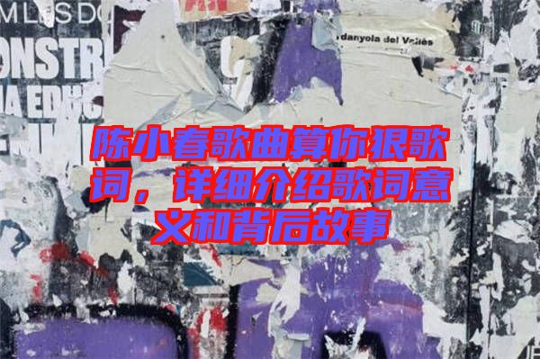 陳小春歌曲算你狠歌詞，詳細(xì)介紹歌詞意義和背后故事