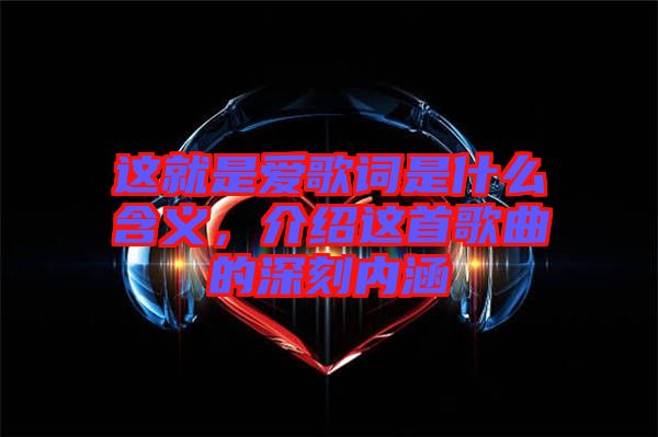 這就是愛歌詞是什么含義，介紹這首歌曲的深刻內(nèi)涵