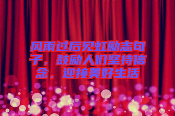 風(fēng)雨過后見虹勵(lì)志句子，鼓勵(lì)人們堅(jiān)持信念，迎接美好生活
