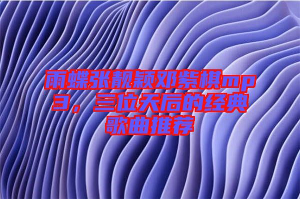 雨蝶張靚穎鄧紫棋mp3，三位天后的經(jīng)典歌曲推薦