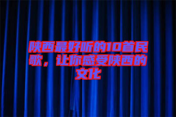 陜西最好聽(tīng)的10首民歌，讓你感受陜西的文化