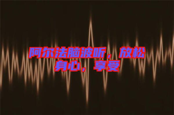 阿爾法腦波聽，放松身心，享受