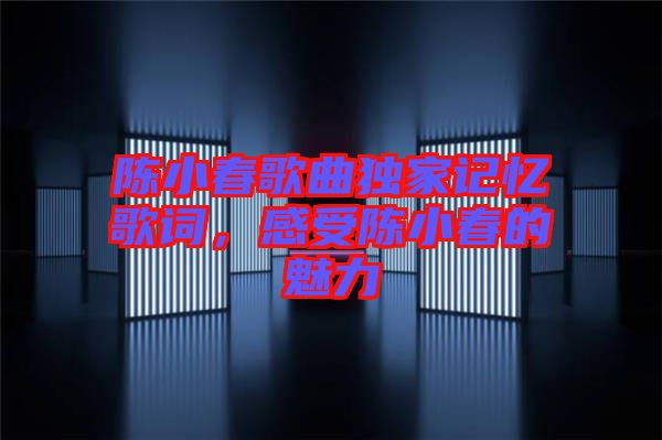 陳小春歌曲獨(dú)家記憶歌詞，感受陳小春的魅力