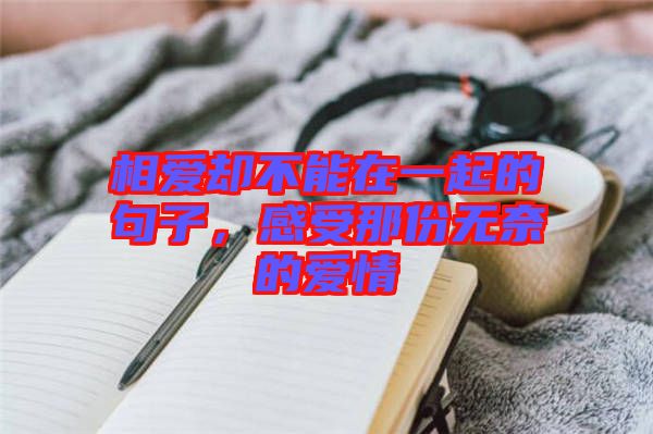 相愛(ài)卻不能在一起的句子，感受那份無(wú)奈的愛(ài)情
