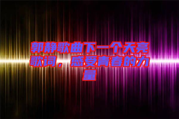 郭靜歌曲下一個天亮歌詞，感受青春的力量