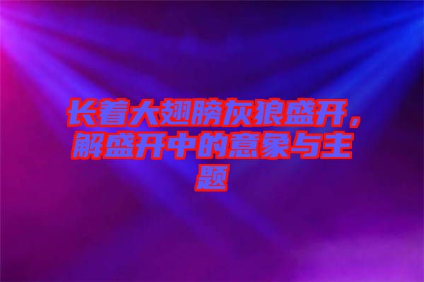 長著大翅膀灰狼盛開，解盛開中的意象與主題