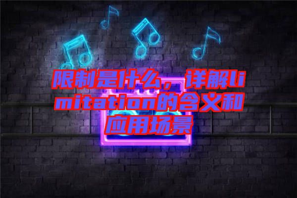 限制是什么，詳解limitation的含義和應(yīng)用場景