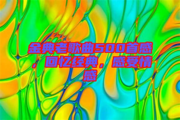 金典老歌曲500首感，回憶經(jīng)典，感受情感