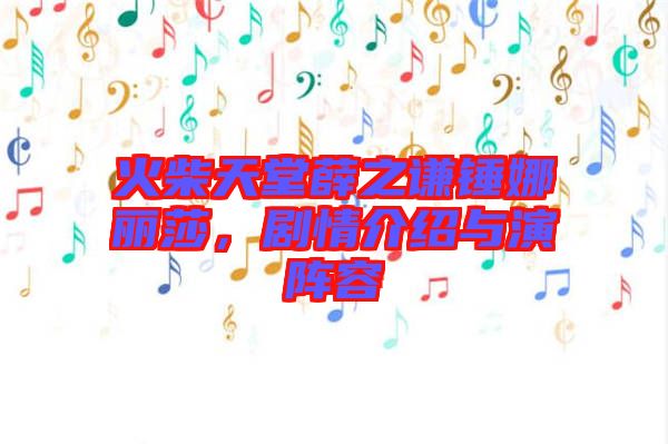 火柴天堂薛之謙錘娜麗莎，劇情介紹與演陣容