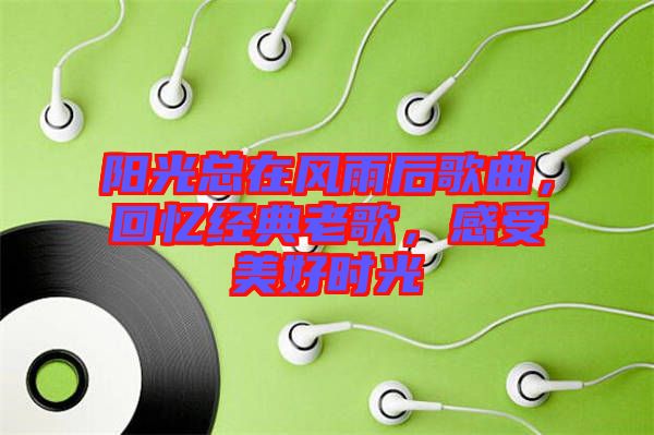 陽光總在風(fēng)雨后歌曲，回憶經(jīng)典老歌，感受美好時(shí)光