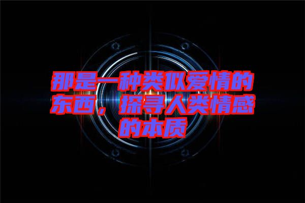 那是一種類似愛(ài)情的東西，探尋人類情感的本質(zhì)