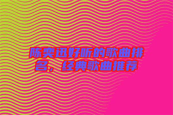 陳奕迅好聽的歌曲排名，經(jīng)典歌曲推薦