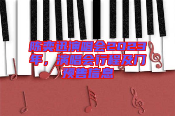 陳奕迅演唱會(huì)2023年，演唱會(huì)行程及門預(yù)售信息