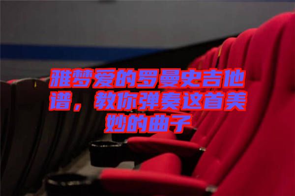 雅夢愛的羅曼史吉他譜，教你彈奏這首美妙的曲子