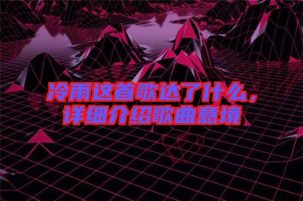 冷雨這首歌達(dá)了什么，詳細(xì)介紹歌曲意境