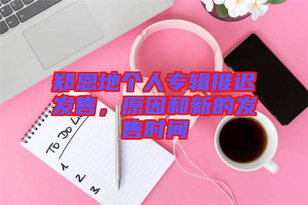鄭恩地個(gè)人專輯推遲發(fā)售，原因和新的發(fā)售時(shí)間