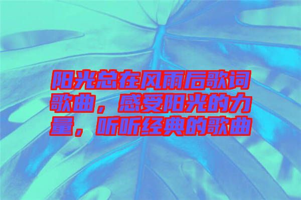 陽光總在風(fēng)雨后歌詞歌曲，感受陽光的力量，聽聽經(jīng)典的歌曲