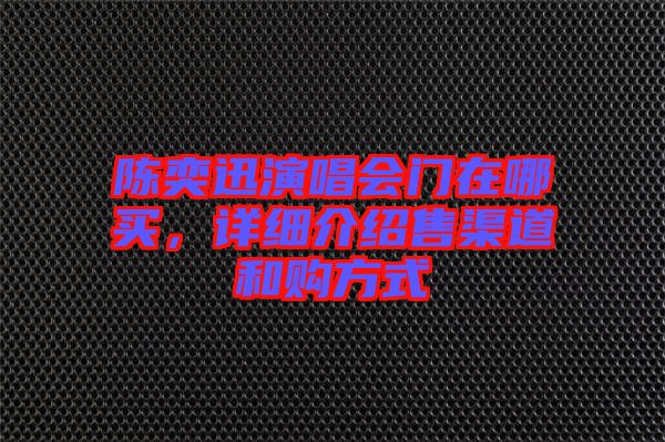陳奕迅演唱會(huì)門在哪買，詳細(xì)介紹售渠道和購(gòu)方式