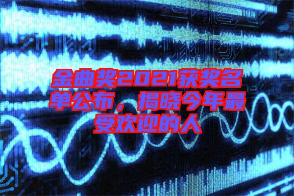 金曲獎(jiǎng)2021獲獎(jiǎng)名單公布，揭曉今年最受歡迎的人