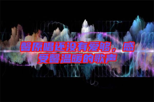馨原唱還沒(méi)有愛(ài)夠，感受馨溫暖的歌聲