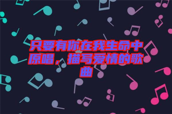 只要有你在我生命中原唱，描寫愛情的歌曲