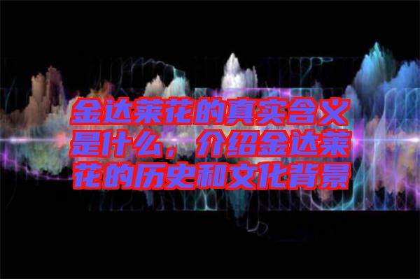 金達(dá)萊花的真實(shí)含義是什么，介紹金達(dá)萊花的歷史和文化背景