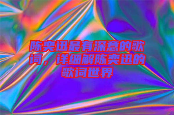 陳奕迅最有深意的歌詞，詳細(xì)解陳奕迅的歌詞世界