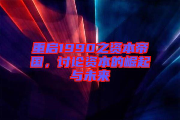重啟1990之資本帝國，討論資本的崛起與未來